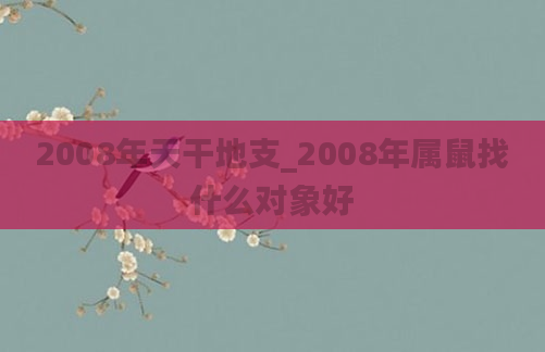 2008年天干地支_2008年属鼠找什么对象好