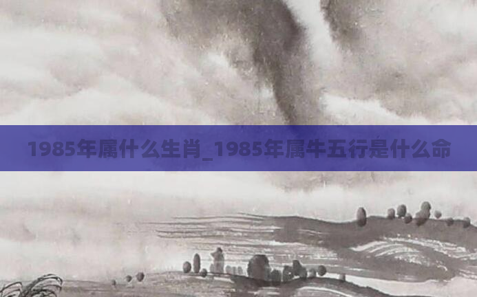 1985年属什么生肖_1985年属牛五行是什么命
