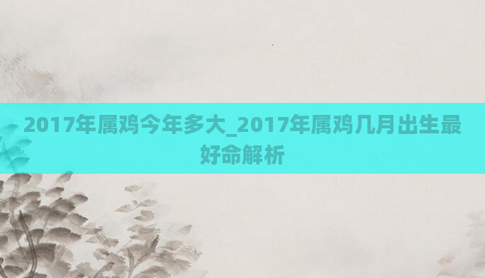 2017年属鸡今年多大_2017年属鸡几月出生最好命解析