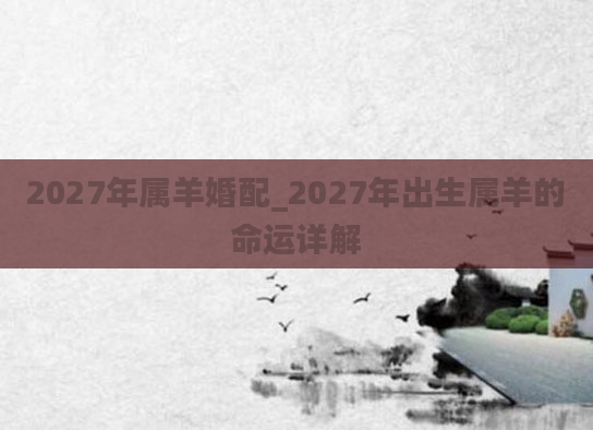 2027年属羊婚配_2027年出生属羊的命运详解