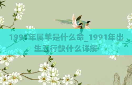 1991年属羊是什么命_1991年出生五行缺什么详解