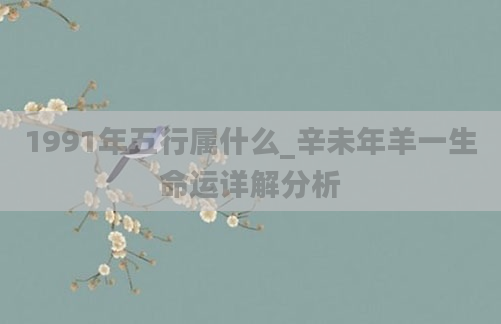1991年五行属什么_辛未年羊一生命运详解分析