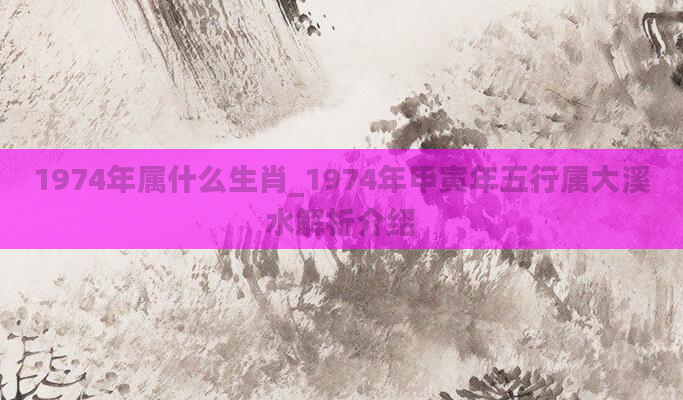 1974年属什么生肖_1974年甲寅年五行属大溪水解析介绍