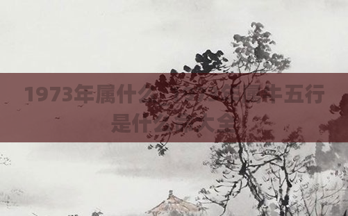 1973年属什么_1973年属牛五行是什么命大全