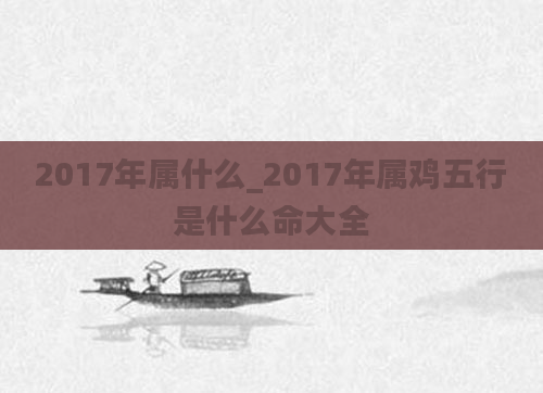 2017年属什么_2017年属鸡五行是什么命大全