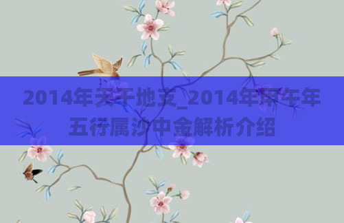 2014年天干地支_2014年甲午年五行属沙中金解析介绍