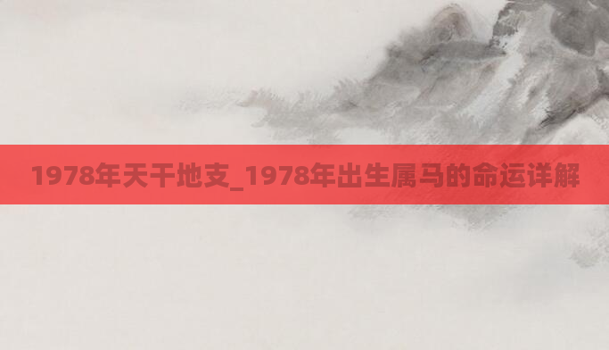 1978年天干地支_1978年出生属马的命运详解