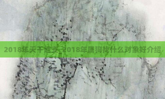 2018年天干地支_2018年属狗找什么对象好介绍