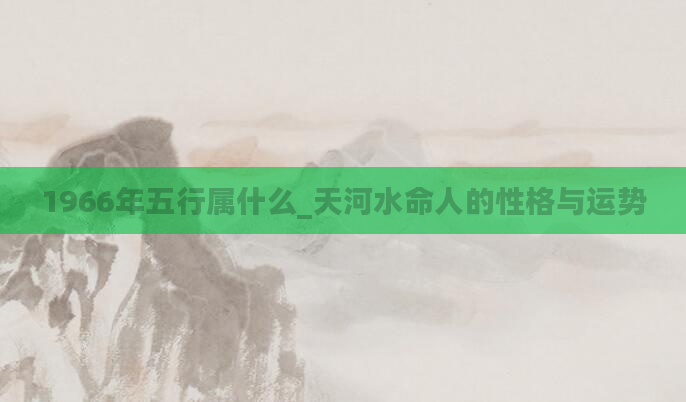 1966年五行属什么_天河水命人的性格与运势