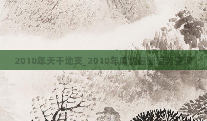 2010年天干地支_2010年属虎最新运势查询