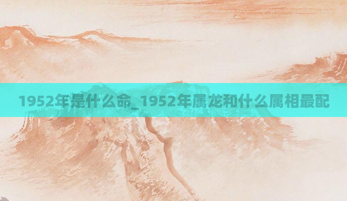 1952年是什么命_1952年属龙和什么属相最配