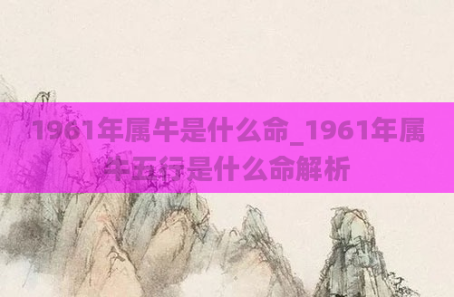 1961年属牛是什么命_1961年属牛五行是什么命解析