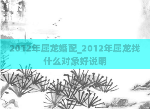 2012年属龙婚配_2012年属龙找什么对象好说明