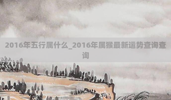 2016年五行属什么_2016年属猴最新运势查询查询