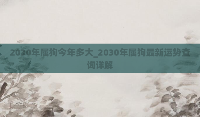 2030年属狗今年多大_2030年属狗最新运势查询详解