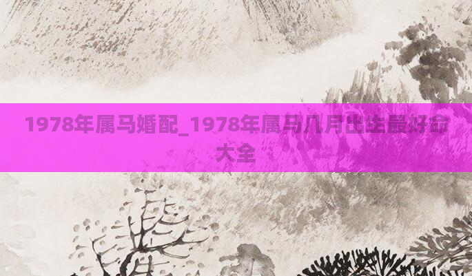 1978年属马婚配_1978年属马几月出生最好命大全