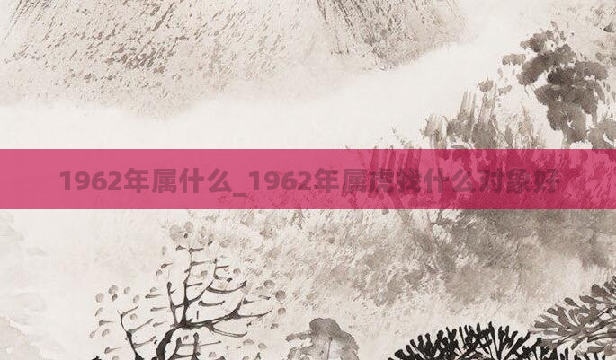 1962年属什么_1962年属虎找什么对象好