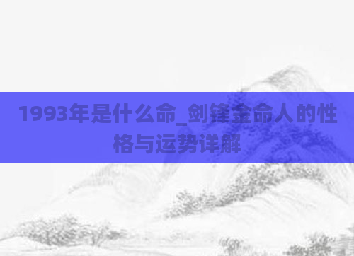 1993年是什么命_剑锋金命人的性格与运势详解