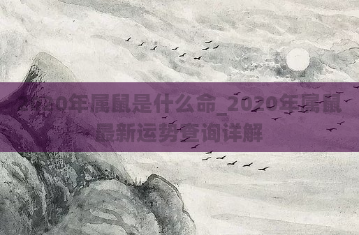 2020年属鼠是什么命_2020年属鼠最新运势查询详解