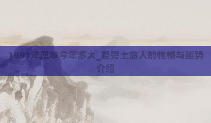 1991年属羊今年多大_路旁土命人的性格与运势介绍