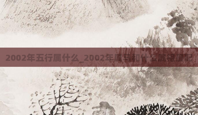 2002年五行属什么_2002年属马和什么属相最配