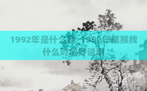 1992年是什么命_1992年属猴找什么对象好说明