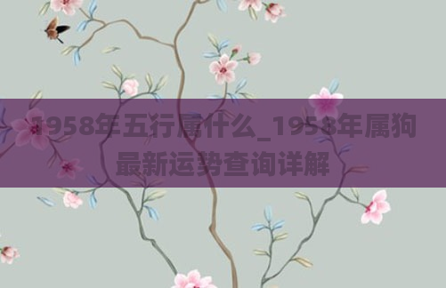 1958年五行属什么_1958年属狗最新运势查询详解
