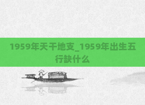 1959年天干地支_1959年出生五行缺什么