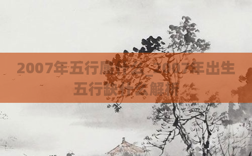 2007年五行属什么_2007年出生五行缺什么解析