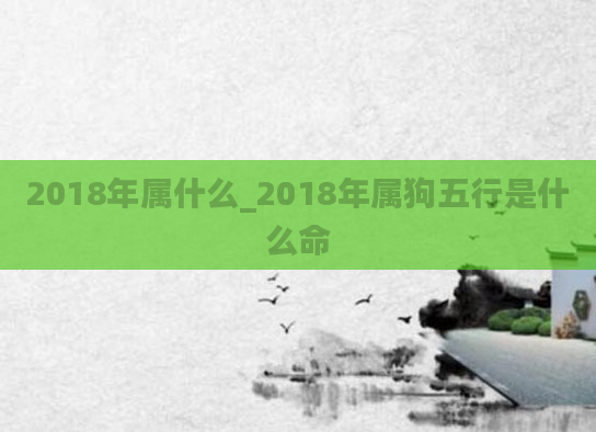 2018年属什么_2018年属狗五行是什么命