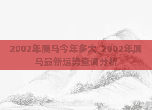 2002年属马今年多大_2002年属马最新运势查询分析