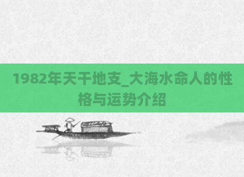 1982年天干地支_大海水命人的性格与运势介绍