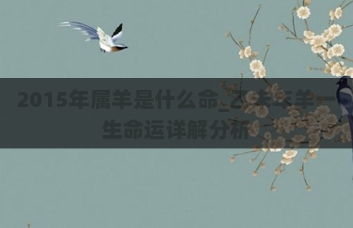 2015年属羊是什么命_乙未年羊一生命运详解分析