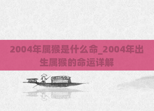2004年属猴是什么命_2004年出生属猴的命运详解
