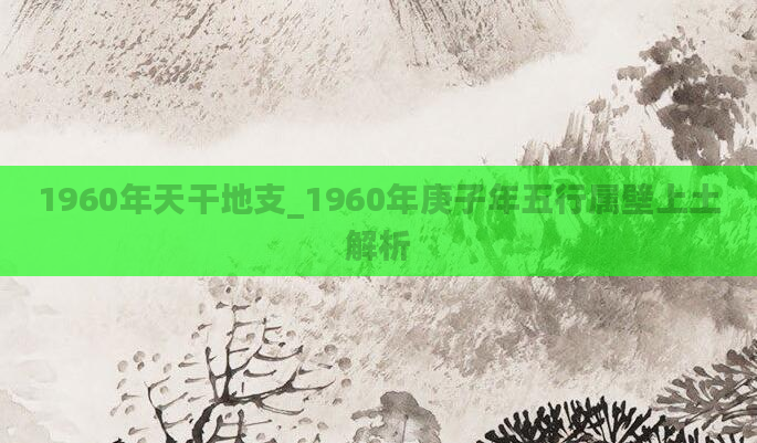 1960年天干地支_1960年庚子年五行属壁上土解析