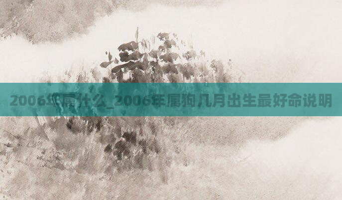 2006年属什么_2006年属狗几月出生最好命说明