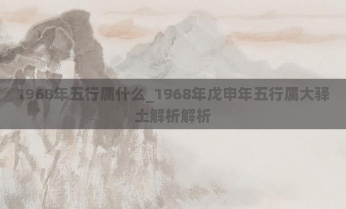 1968年五行属什么_1968年戊申年五行属大驿土解析解析