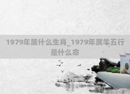 1979年属什么生肖_1979年属羊五行是什么命