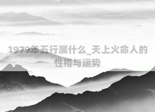 1979年五行属什么_天上火命人的性格与运势