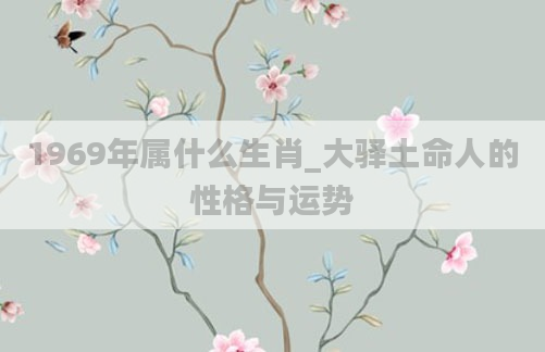1969年属什么生肖_大驿土命人的性格与运势