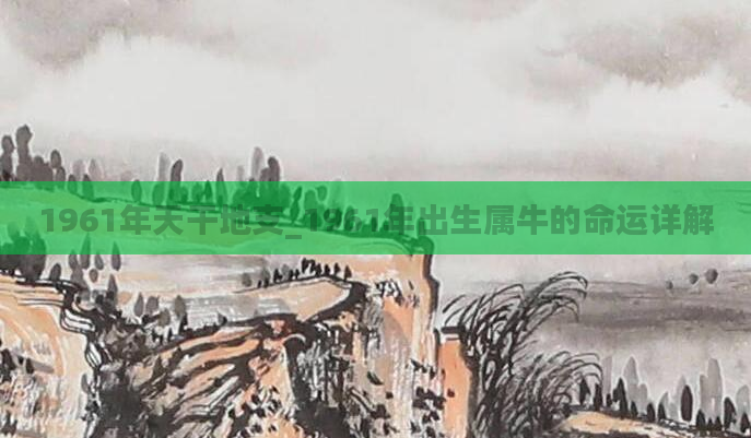 1961年天干地支_1961年出生属牛的命运详解