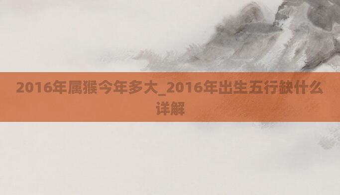 2016年属猴今年多大_2016年出生五行缺什么详解