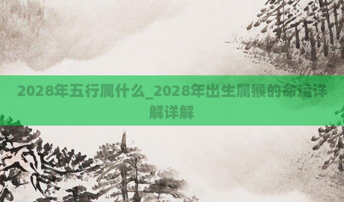 2028年五行属什么_2028年出生属猴的命运详解详解