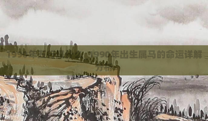 1990年五行属什么_1990年出生属马的命运详解分析