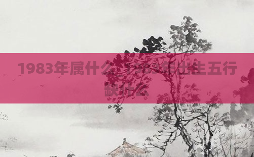 1983年属什么_1983年出生五行缺什么