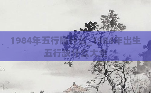 1984年五行属什么_1984年出生五行缺什么大全