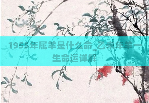 1955年属羊是什么命_乙未年羊一生命运详解