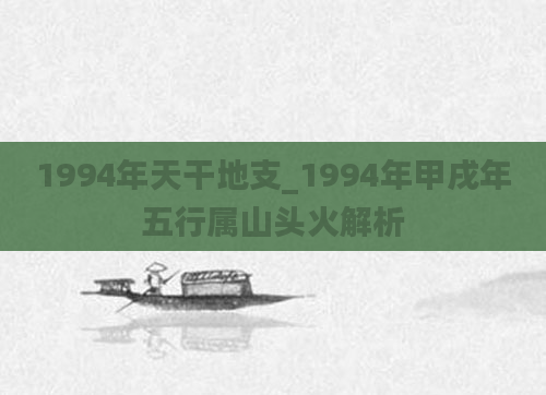 1994年天干地支_1994年甲戌年五行属山头火解析