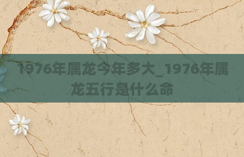 1976年属龙今年多大_1976年属龙五行是什么命