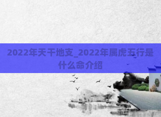 2022年天干地支_2022年属虎五行是什么命介绍